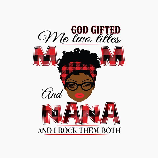 God Gifted Me Two Titles Mom And Nana Black Mom Svg Mothers Day Svg Black Mom Svg Black Nana Svg
